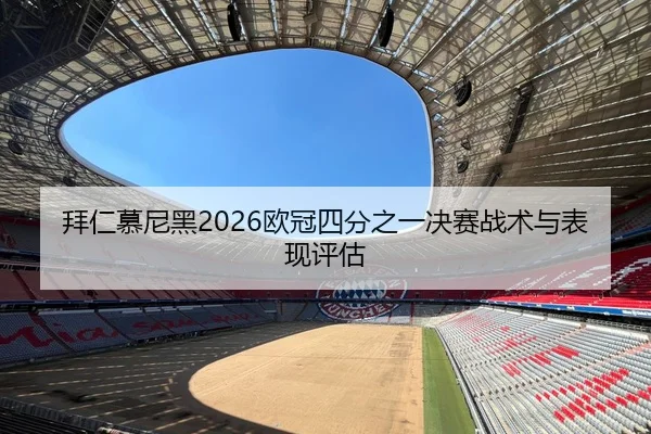拜仁慕尼黑2026欧冠四分之一决赛战术与表现评估