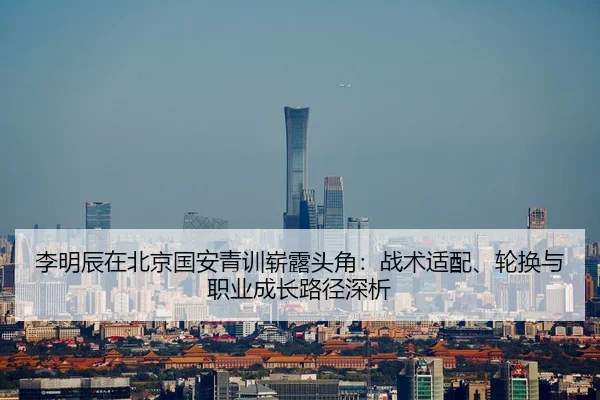 李明辰在北京国安青训崭露头角：战术适配、轮换与职业成长路径深析