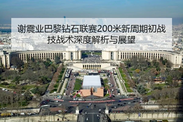 谢震业巴黎钻石联赛200米新周期初战技战术深度解析与展望