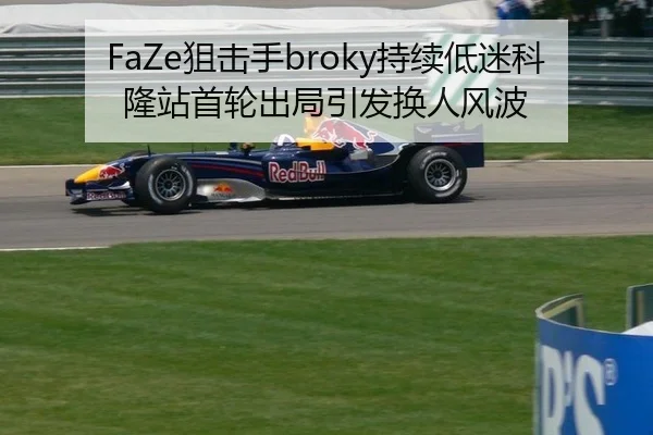 FaZe狙击手broky持续低迷科隆站首轮出局引发换人风波